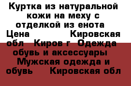 Куртка из натуральной кожи на меху с отделкой из енота › Цена ­ 10 000 - Кировская обл., Киров г. Одежда, обувь и аксессуары » Мужская одежда и обувь   . Кировская обл.